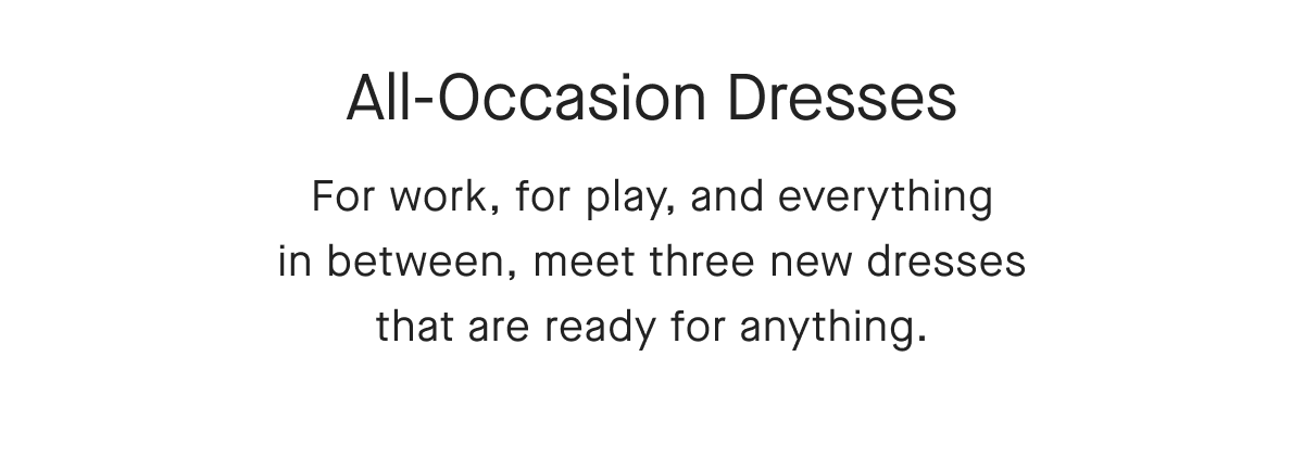All-Occasion Dresses For work, for play, and everything in between, meet three new dresses that are ready for anything.