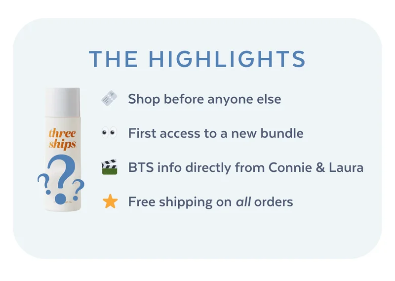 THE HIGHLIGHTS | 👀 Shop before anyone else 🎫  First access to a new bundle   🎬   BTS info directly from Connie & Laura  ⭐ Free shipping on all orders