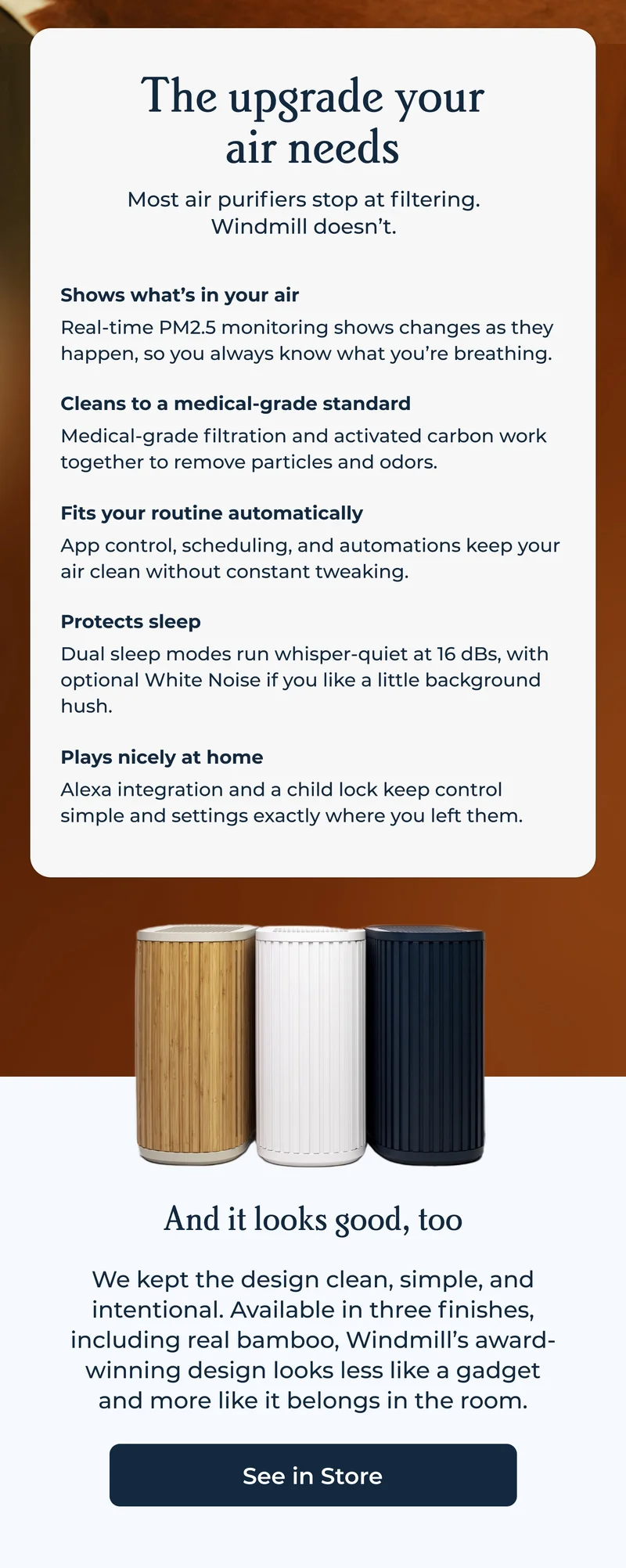 The upgrade your air needs Most air purifiers stop at filtering. Windmill doesn’t.