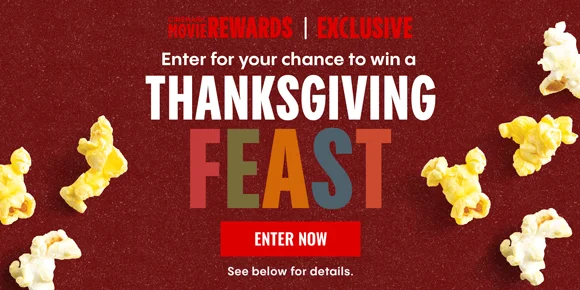 CINEMARK MOVIE REWARDS EXCLUSIVE | Enter for your chance to win a THANKSGIVING FEAST | ENTER NOW > | See below for details.