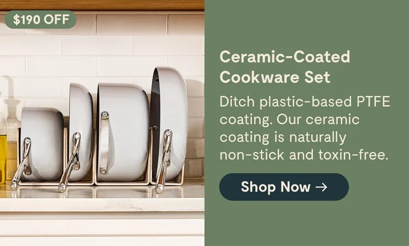$140 OFF Ceramic-Coated Cookware Set Ditch plastic-based PTFE coating. Our ceramic coating is naturally non-stick and toxin-free. [Shop Now →]