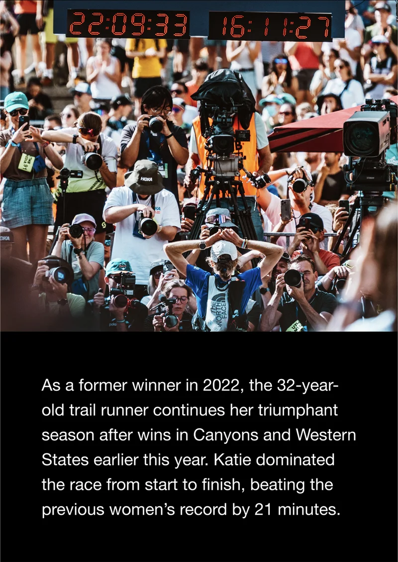 As a former winner in 2022, the 32-year-old trail runner continues her triumphant season after wins in Canyons and Western States earlier this year. Katie dominated the race from start to finish, beating the previous women's record by 21 minutes.
