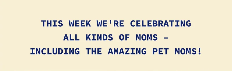 This week we're celebrating all kinds of moms - including the amazing pet moms!