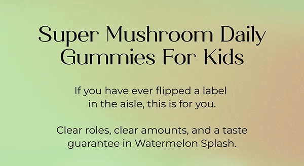 Super Mushroom Daily Gummies For Kids  If you have ever flipped a label in the aisle, this is for you. Clear roles, clear amounts, and a taste guarantee in Watermelon Splash.