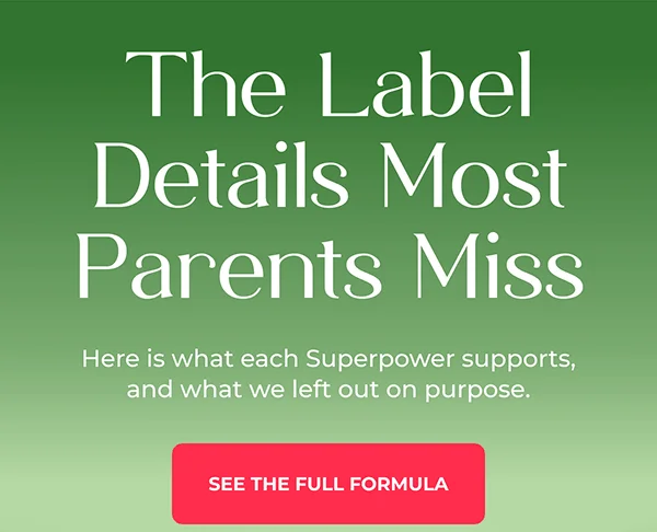 The Label Details Most Parents Miss  Here is what each Superpower supports, and what we left out on purpose.  {See The Full Formula}