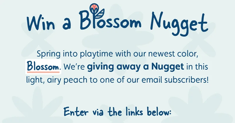Win a Blossom Nugget. Spring into playtime with our newest color Blossom. We're giving away a Nugget in this light, airy peach to one of our email subscribers! Enter via the links below: