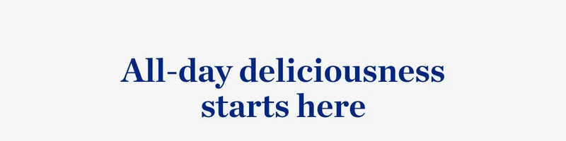 All day deliciousness starts here