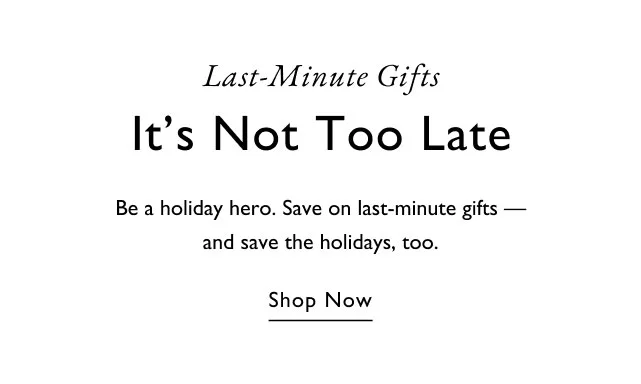 Last-minute guifts It's not too late Be a holiday hero. Save on last-minute gifts - and save on the holidays, too. Shop now