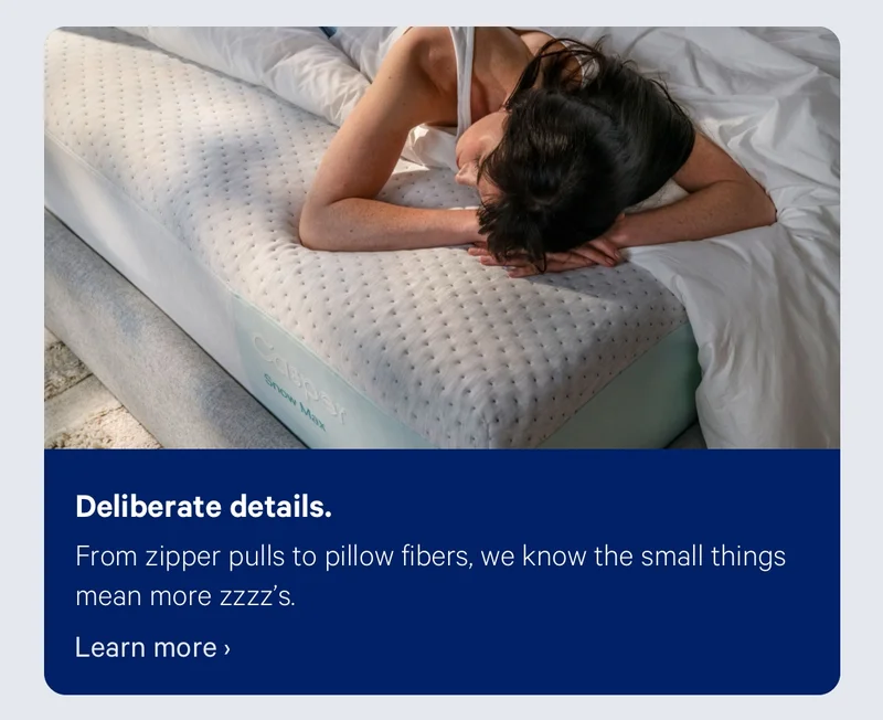 Deliberate details. From zipper pulls to pillow fibers, we know the small things mean more zzzz’s.
