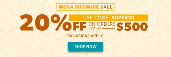 MEGA SITEWIDE SALE 48 HOURS ONLY 20% Off On Orders Over $500 Use Code: SUPER20 Exclusions Apply Shop Now