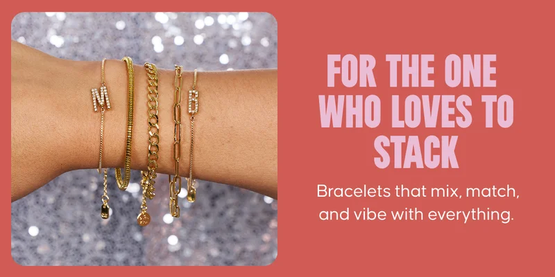 For the one who loves to stack: Bracelets that mix, match, and vibe with everything.