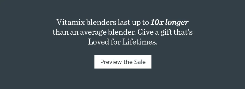 Vitamix blenders last up to 10x longer than an average blender . Give a gift that’s Loved for Lifetimes.