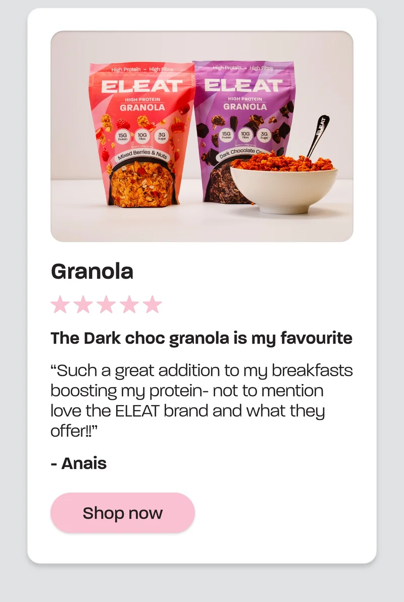 Granola. The Dark choc granola is my favourite  Such a great addition to my breakfasts boosting my protein- not to mention love the ELEAT brand and what they offer!! – Anais