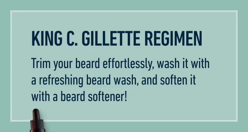 KING C. GILLETTE REGIMEN. Trim your beard effortlessly, wash it with a refreshing beard wash, and soften it with a beard softener!