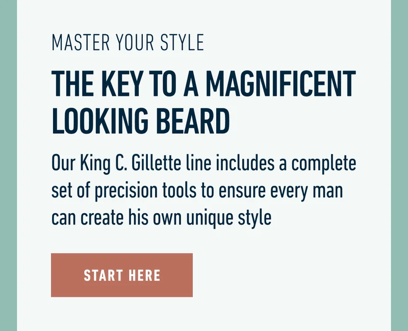 MASTER YOUR STYLE. THE KEY TO A MAGNIFICENT LOOKING BEARD. Our King C. Gillette line includes a complete set of precision tools to ensure every man can create his own unique style. START HERE