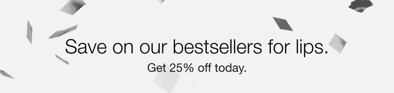 Save on our bestsellers for lips. | Get 25% off today.