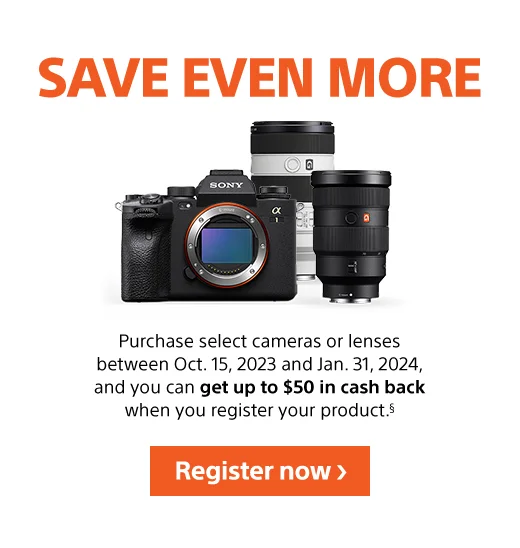 SAVE EVEN MORE | Purchase select cameras or lenses between October 15, 2023 and January 31, 2024, and you can get up to $50 cash back when you register your product.(§) | Register now