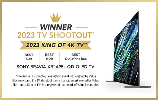 WINNER 2023 TV SHOOTOUT(R) | 2023 KING OF 4K TV(R) | BEST SDR | BEST HDR | BEST Out of the box | SONY BRAVIA XR(TM) A95L QD-OLED TV | *The annual TV Shootout evaluation event was created by Value Electronics and the TV Shootout name is a trademark owned by Value Electronics. King of TV(R) is a registered trademark of Value Electronics.