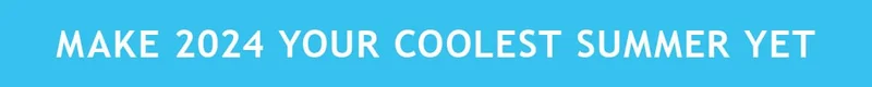 MAKE 2024 YOUR COOLEST SUMMER YET
