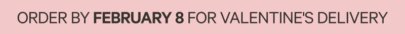 Order by February 8 for Valentines Delivery