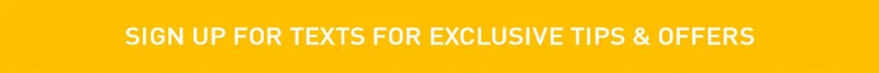 Sign up for texts for exclusive tips & offers
