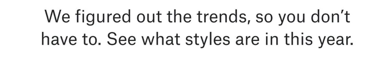 We figured out the trends, so you don’t have to. See what styles are in this year.