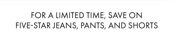 For a Limited Time, Save On Five-Star Jeans, Pants, and Shorts