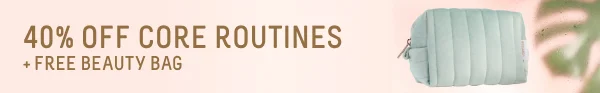 40% OFF CORE ROUTINES + FREE BEAUTY BAG