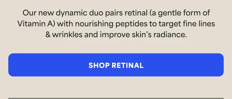 Our new dynamic duo pairs retinal (a gentle form of Vitamin A) with nourishing peptides to target fine lines & wrinkles and improve skin's radiance. -- SHOP RETINAL