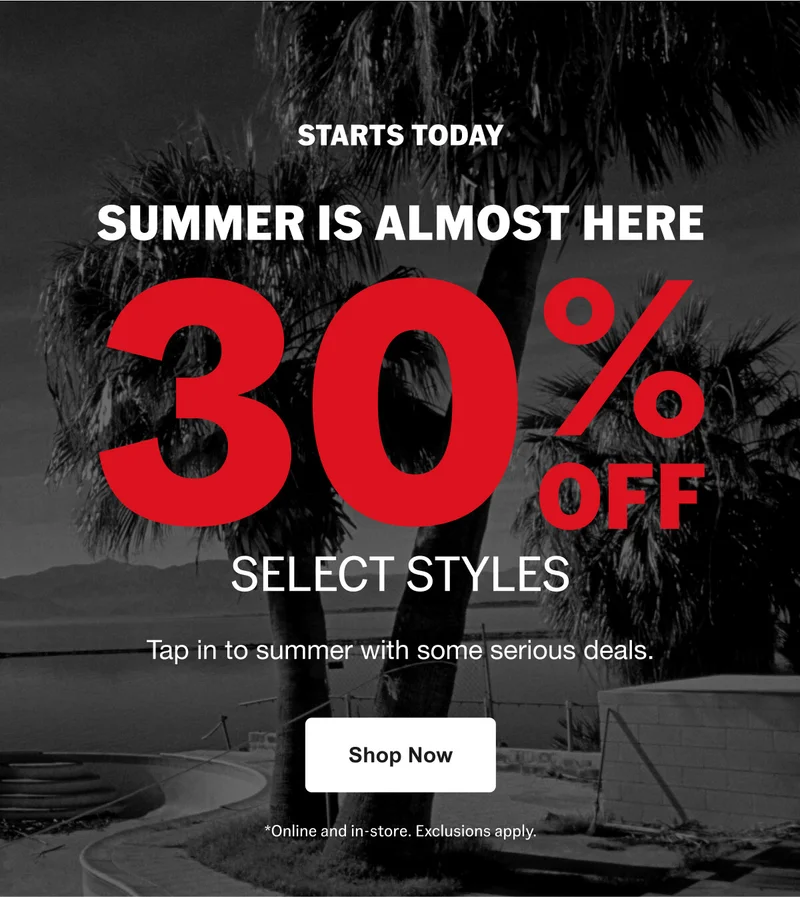 STARTS TODAY. SUMMER IS ALMOST HERE 30% OFF Select Styles. Tap into summer with some serious deals.