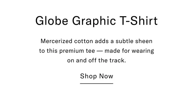 Globe Graphic T-Shirt Mercerized cotton adds a subtle sheen to this premium tee - made for wearing on and off the track. Shop Now
