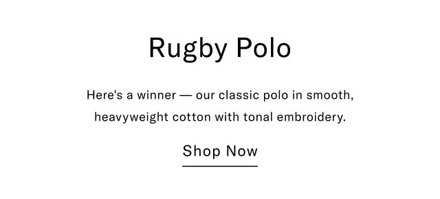 Rugby Polo Here's a winner our classic polo in smooth, heavyweight cotton with tonal embroidery. Shop Now