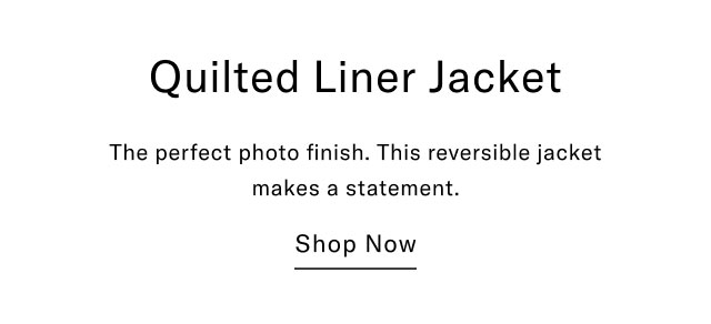 Quilted Liner Jacket The perfect photo finish. This reversible jacket makes a statement. Shop Now