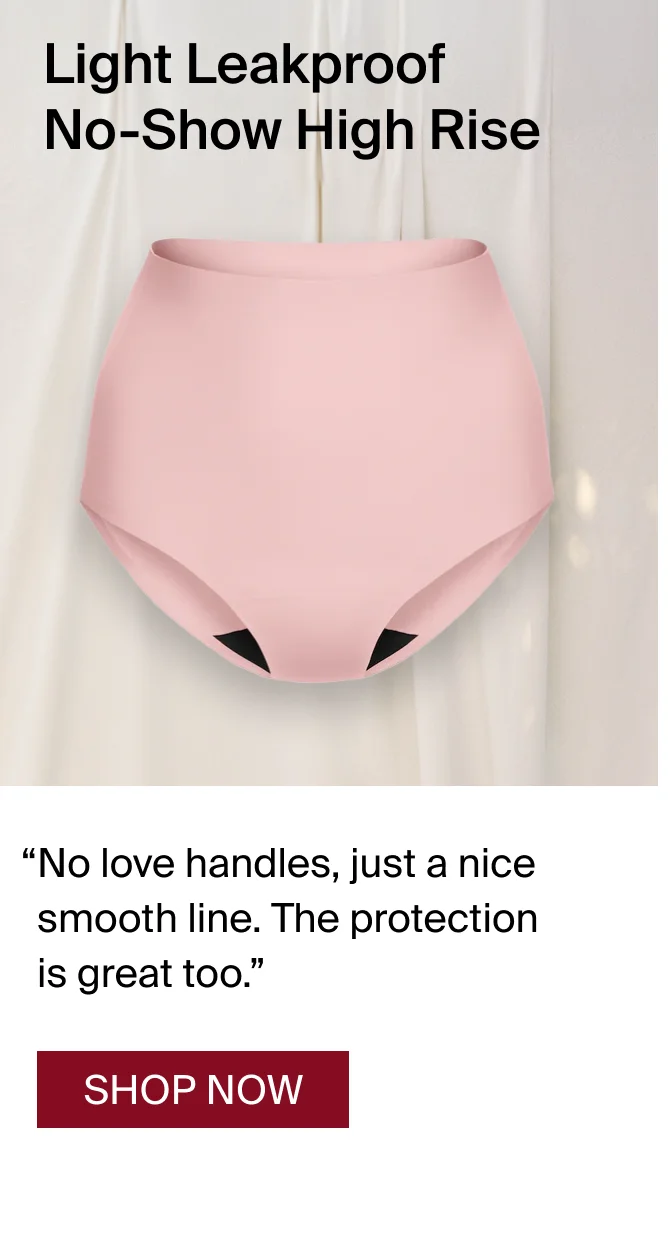 Light Leakproof No-Show High Rise. “No love handles, just a nice smooth line. The protection is great too.” - bd j.