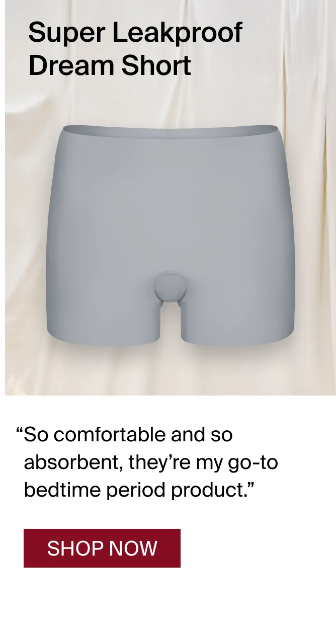 Super Leakproof Dream Short “So comfortable and so absorbant, they’re my go-to bedtime period product” - Erika