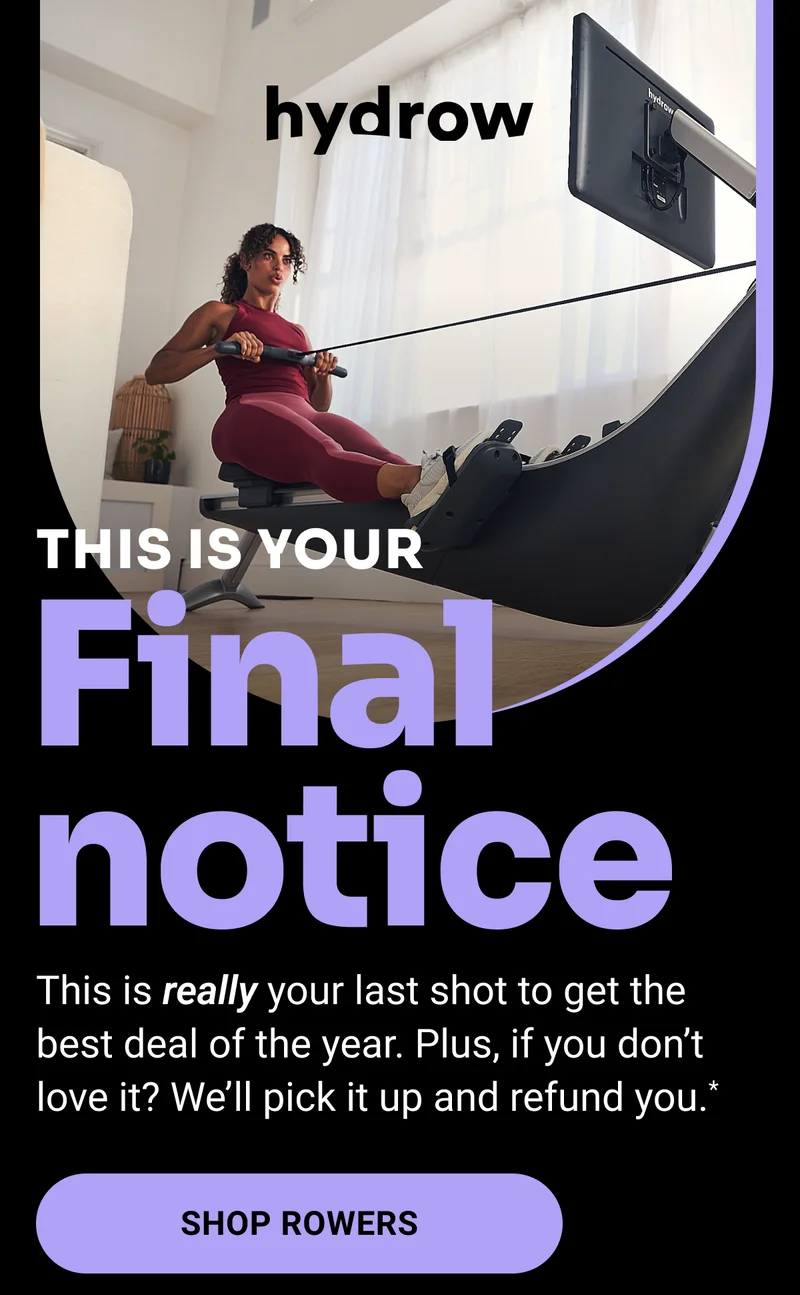 This is your final notice. This is really your last shot to get the best deal of the year. Plus, if you don't love it? We'll pick it up and refund you.* Shop Rowers.