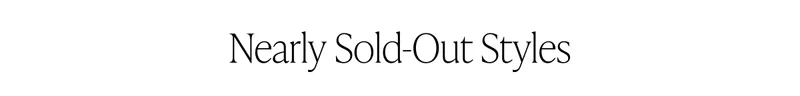 HURRY! THESE STYLES ARE SELLING FAST