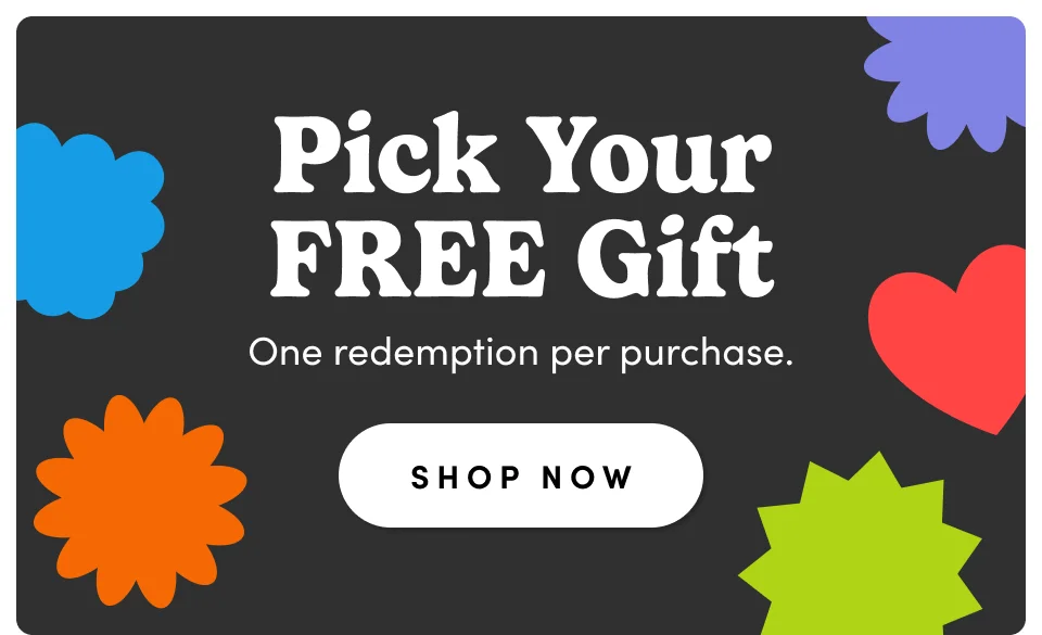 Pick Your FREE Gifts; One redemption per purchase; Shop Now