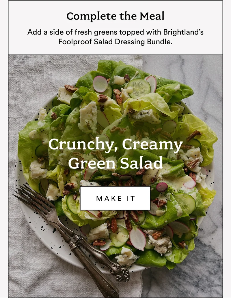 Add a side of fresh greens topped with Brightland’s Foolproof Salad Dressing Bundle.