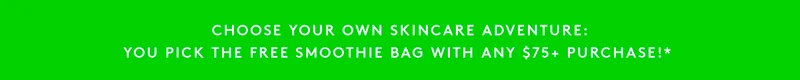 YOU PICK THE FREE SMOOTHIE BAG WITH ANY $75+ PURCHASE!*