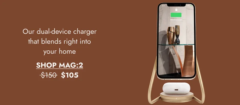 Our dual-device charger that blends right into your home. Shop MAG:2