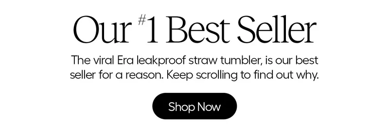 Our #1 Best Seller. Th viral Era leakproof straw tumbler, is our best seller for a reason. Keep scrolling to find out why. - Shop Now