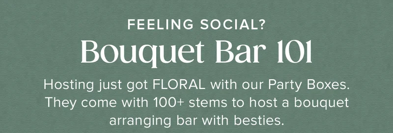 FEELING SOCIAL? Bouquet Bar 101! Hosting just got FLORAL with our Party Boxes. They come with 100+ stems to host a bouquet arranging bar with besties.