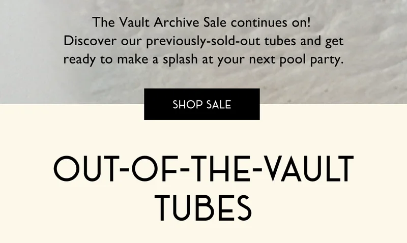The Vault Archive Sale continues on!  Discover our previously-sold-out tubes and get ready to make a splash at your next pool party.  | SHOP SALE | Out of the vault tubes