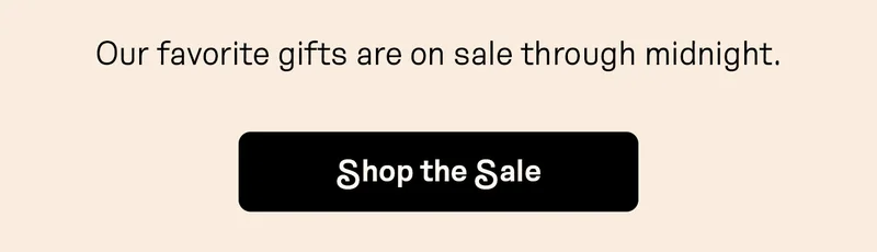 Our favorite gifts are on sale through midnight. Shop the Sale