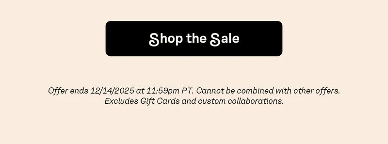 Offer ends 12/14/2025 at 11:59pm PT. Cannot be combined with other offers. Excludes Gift Cards and custom collaborations.