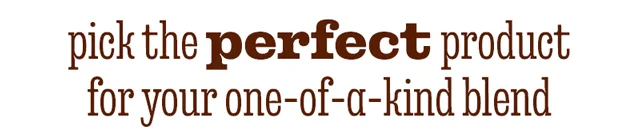 PICK THE PERFECT PRODUCT