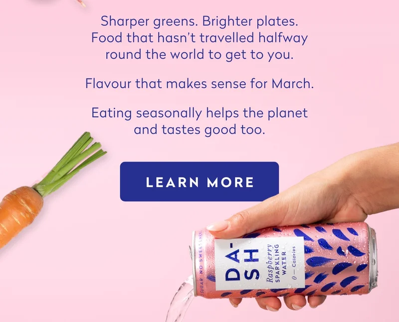 Refreshing sips. Brighter plates. Food that hasn’t travelled halfway round the world to get to you.  Flavour that makes sense for March.  Eating seasonally helps the planet and tastes good too.