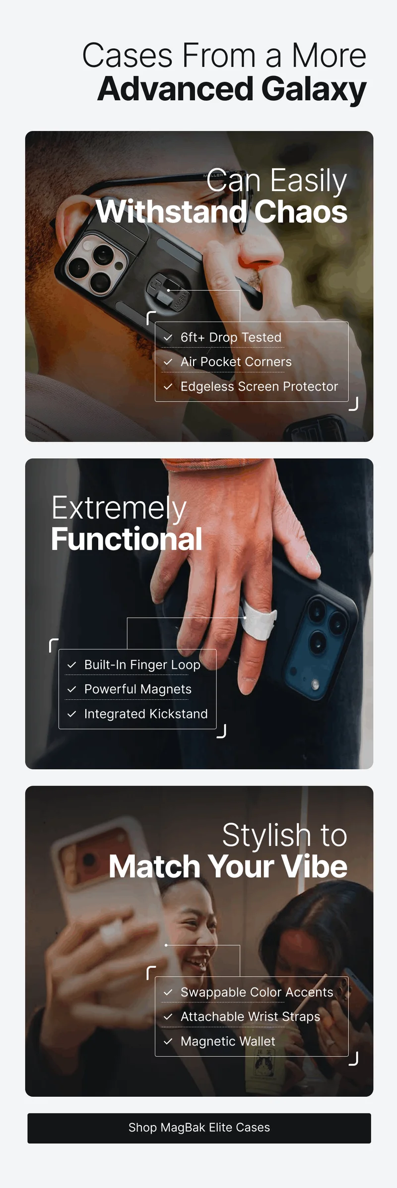 Cases From a More Advanced Galaxy Can Easily Withstand Chaos ✓  6ft+ Drop Tested ✓  Air Pocket Corners ✓  Edgeless Screen Protector Extremely Functional ✓  Built-In Finger Loop ✓  Powerful Magnets ✓  Integrated Kickstand Stylish to Match Your Vibe ✓  Swappable Color Accents ✓  Attachable Wrist Straps ✓  Magnetic Wallet