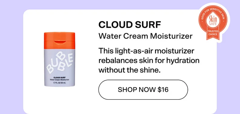 CLOUD SURF Water Cream Moisturizer This light-as-air moisturizer rebalances skin for hydration without the shine. SHOP NOW $16